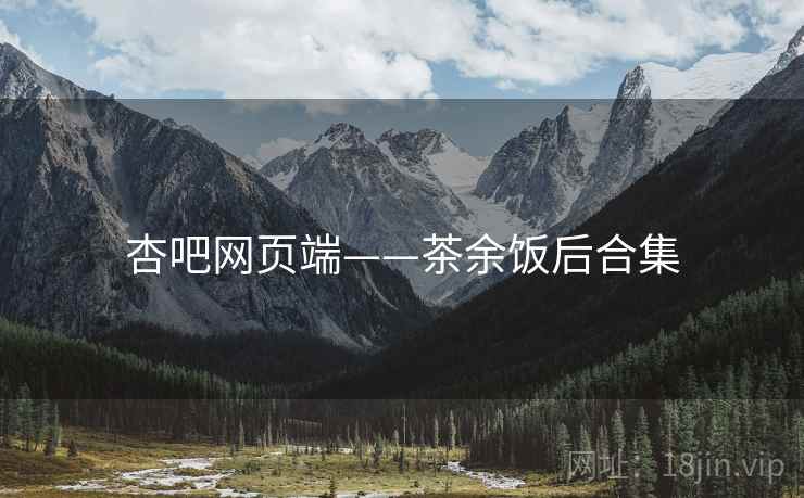 杏吧网页端——茶余饭后合集  第2张 杏吧网页端——茶余饭后合集  第2张