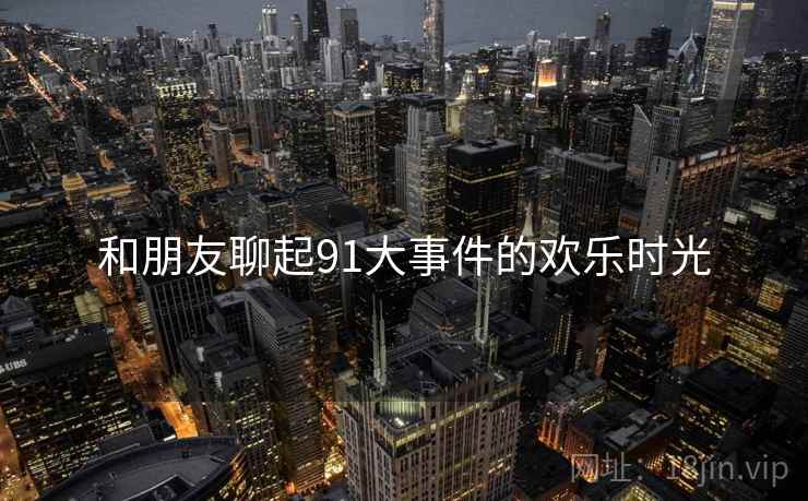 和朋友聊起91大事件的欢乐时光