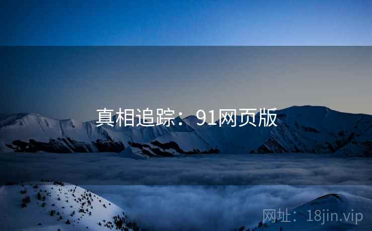 真相追踪:91网页版  第2张 真相追踪:91网页版  第2张