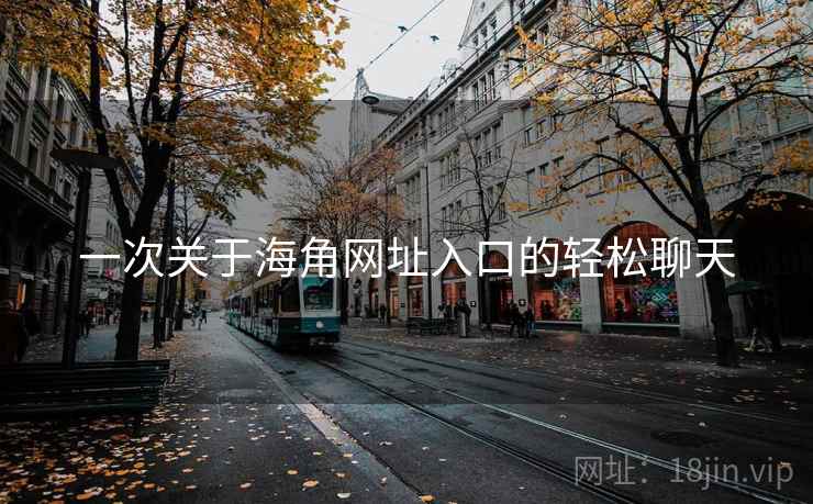 一次关于海角网址入口的轻松聊天