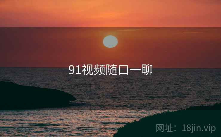 91视频随口一聊