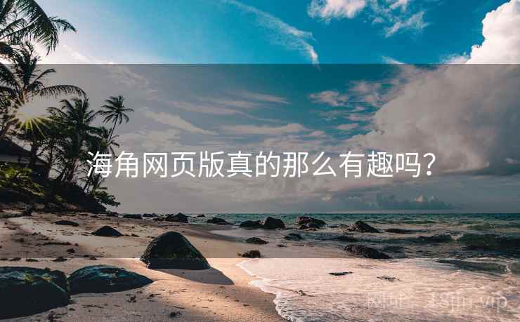 海角网页版真的那么有趣吗?  第2张 海角网页版真的那么有趣吗?  第2张