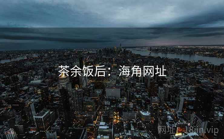茶余饭后:海角网址