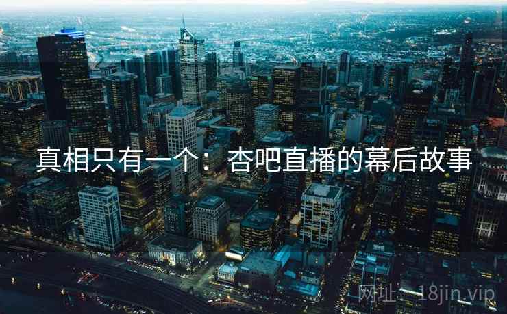 真相只有一个:杏吧直播的幕后故事