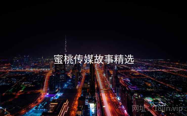 蜜桃传媒故事精选  第1张 蜜桃传媒故事精选  第1张