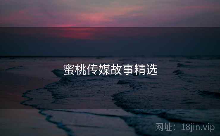 蜜桃传媒故事精选  第2张 蜜桃传媒故事精选  第2张