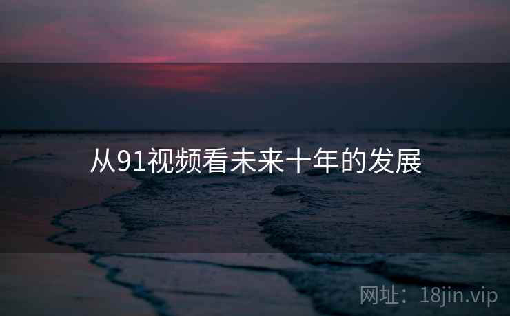 从91视频看未来十年的发展