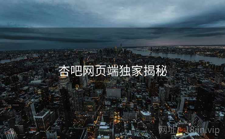 杏吧网页端独家揭秘