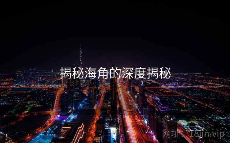 揭秘海角的深度揭秘