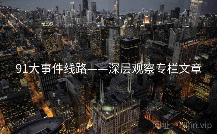 91大事件线路——深层观察专栏文章