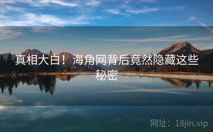 真相大白!海角网背后竟然隐藏这些秘密