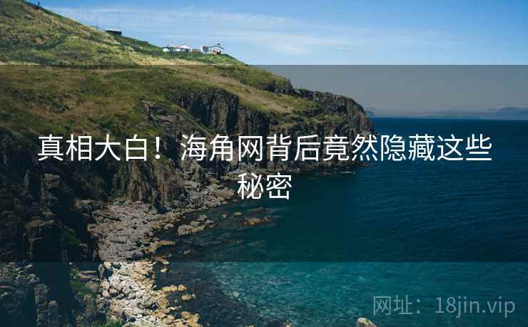 真相大白!海角网背后竟然隐藏这些秘密