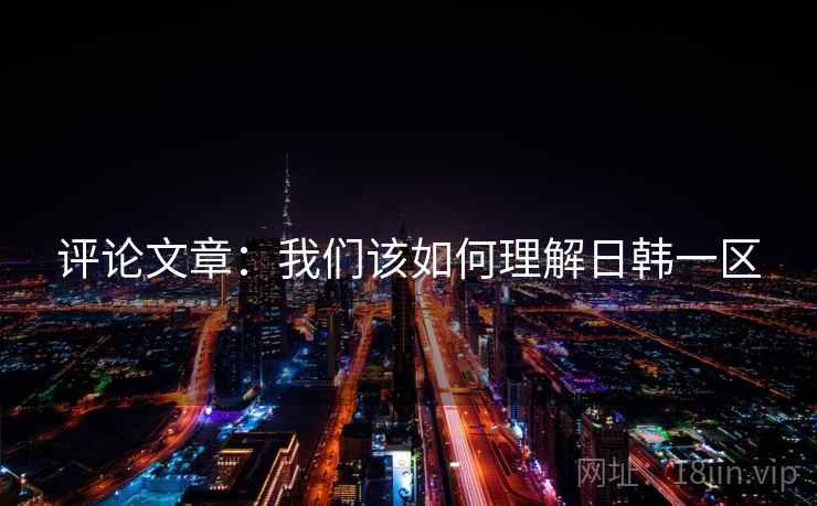 评论文章:我们该如何理解日韩一区
