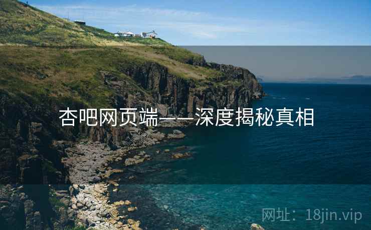 杏吧网页端——深度揭秘真相