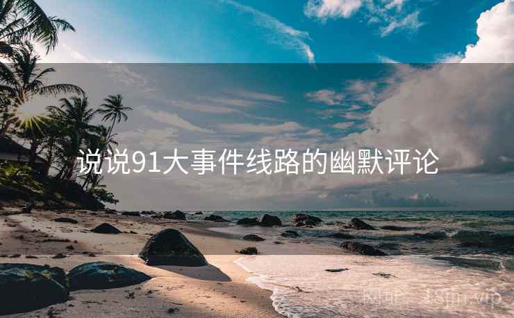 说说91大事件线路的幽默评论
