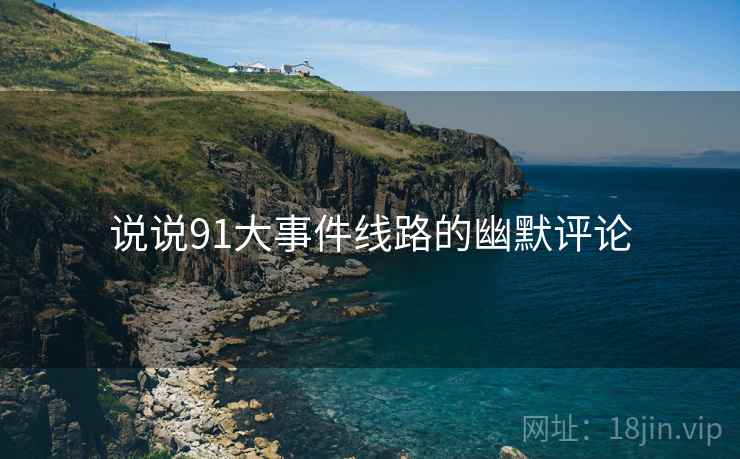 说说91大事件线路的幽默评论