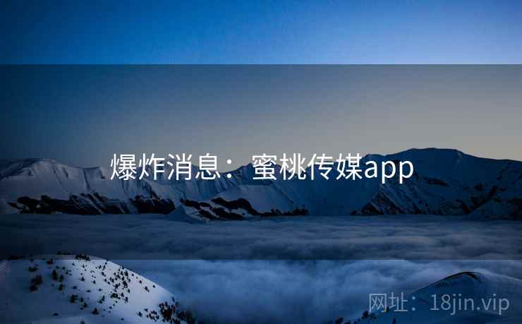 爆炸消息:蜜桃传媒app  第2张 爆炸消息:蜜桃传媒app  第2张