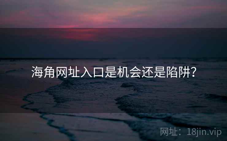 海角网址入口是机会还是陷阱?