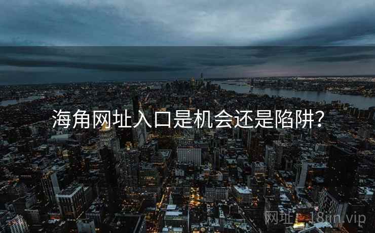 海角网址入口是机会还是陷阱?