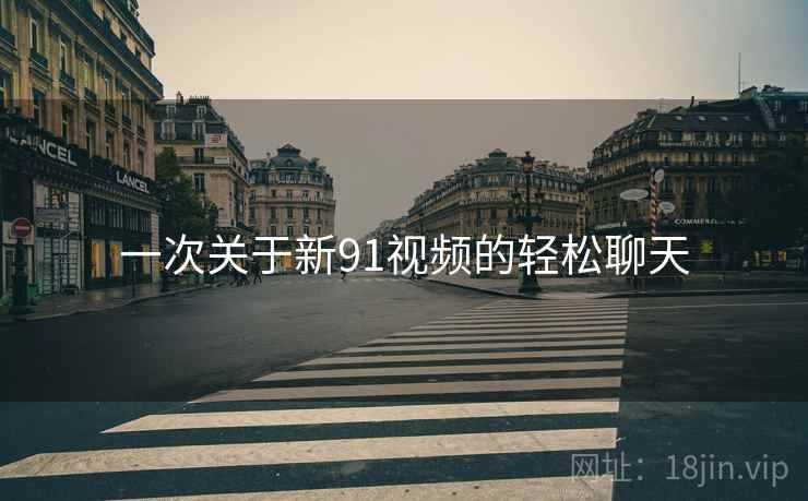 一次关于新91视频的轻松聊天