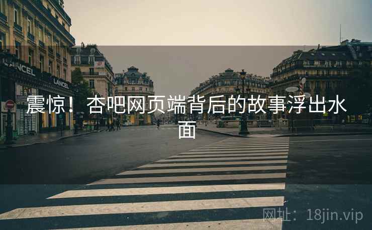 震惊!杏吧网页端背后的故事浮出水面