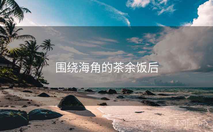 围绕海角的茶余饭后