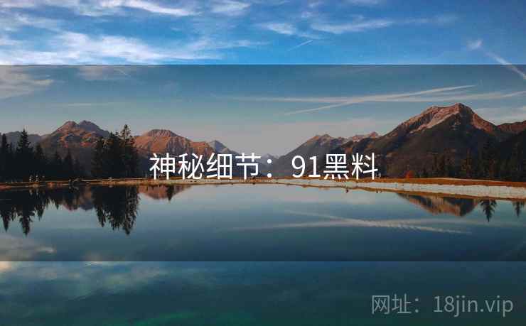 神秘细节:91黑料  第2张 神秘细节:91黑料  第2张