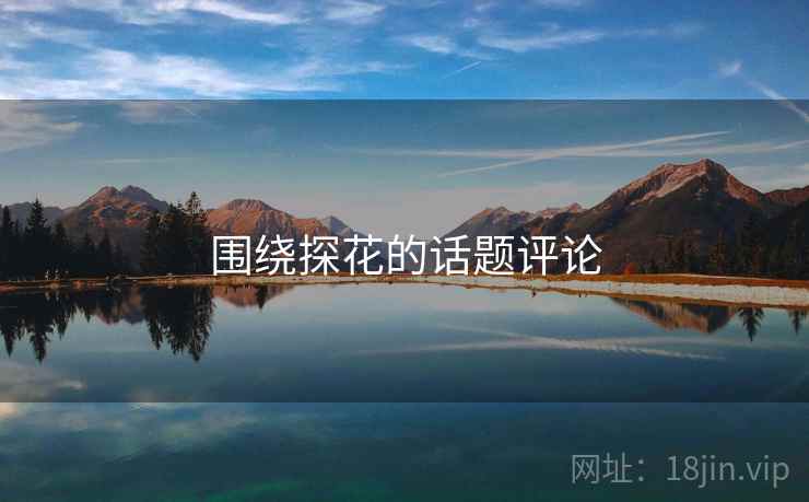 围绕探花的话题评论  第2张 围绕探花的话题评论  第2张