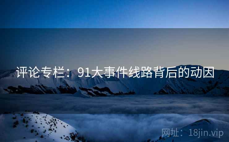 评论专栏:91大事件线路背后的动因