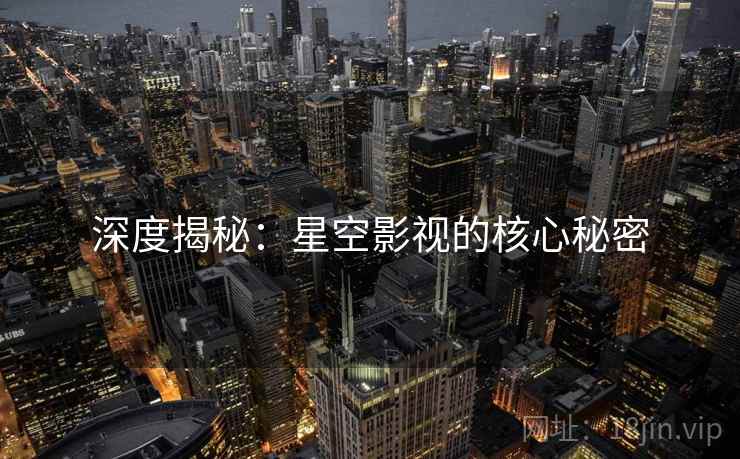 深度揭秘:星空影视的核心秘密