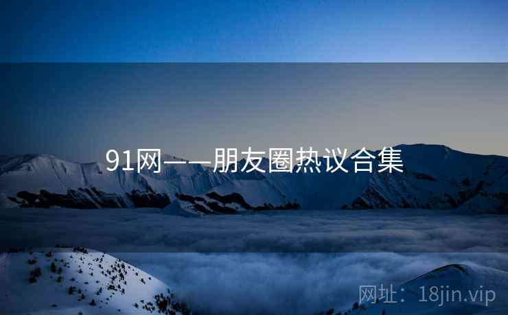 91网——朋友圈热议合集
