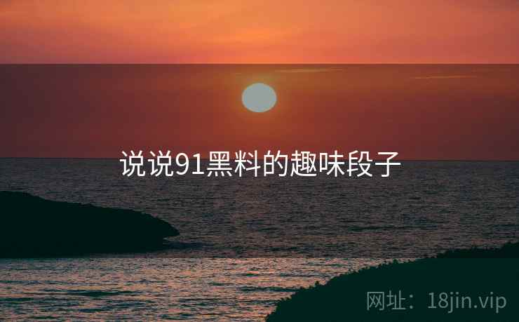 说说91黑料的趣味段子