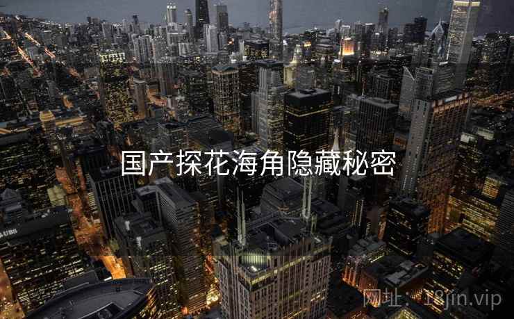 国产探花海角隐藏秘密