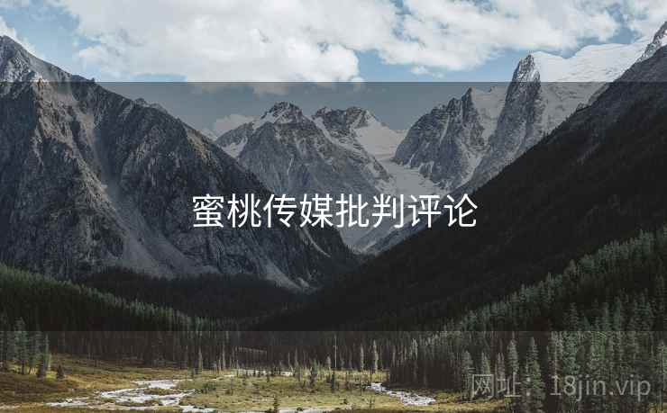 蜜桃传媒批判评论  第1张 蜜桃传媒批判评论  第1张