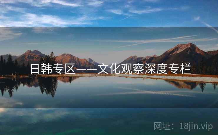 日韩专区——文化观察深度专栏