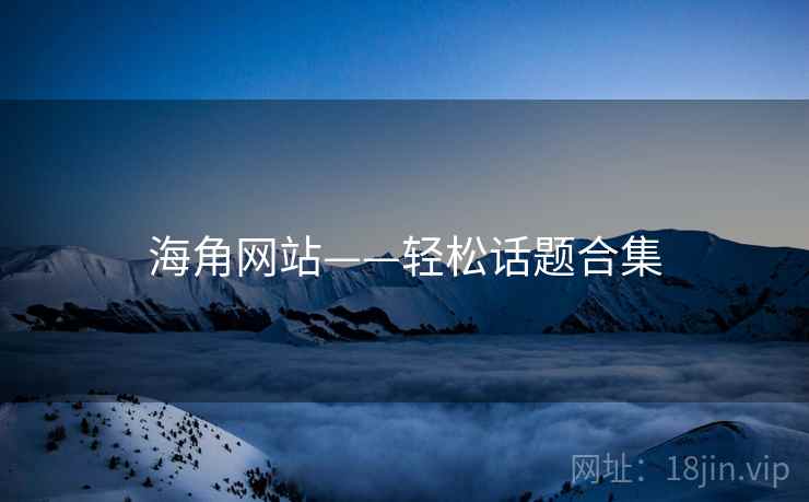 海角网站——轻松话题合集