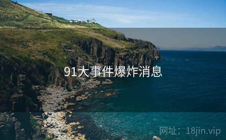 91大事件爆炸消息