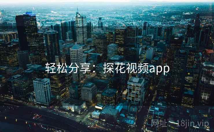 轻松分享:探花视频app
