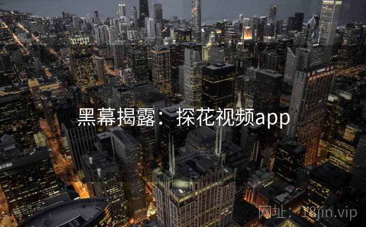 黑幕揭露:探花视频app