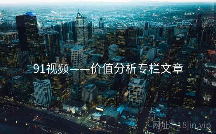 91视频——价值分析专栏文章