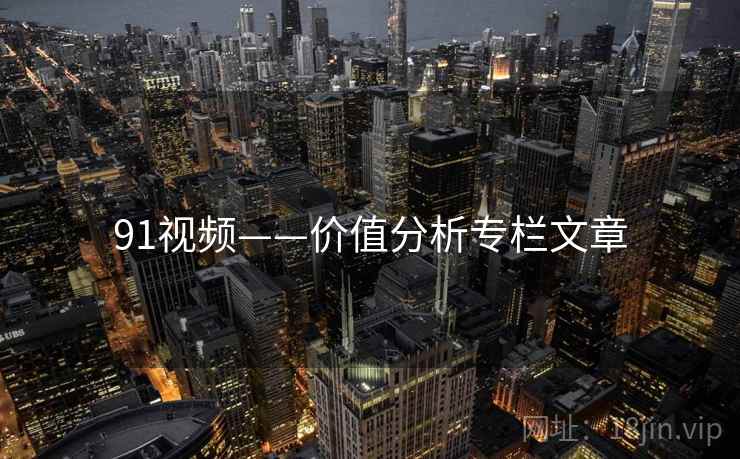 91视频——价值分析专栏文章