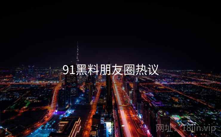 91黑料朋友圈热议