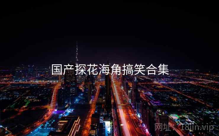 国产探花海角搞笑合集
