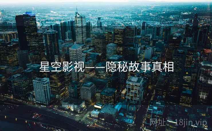 星空影视——隐秘故事真相