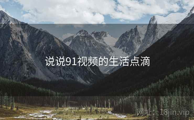 说说91视频的生活点滴