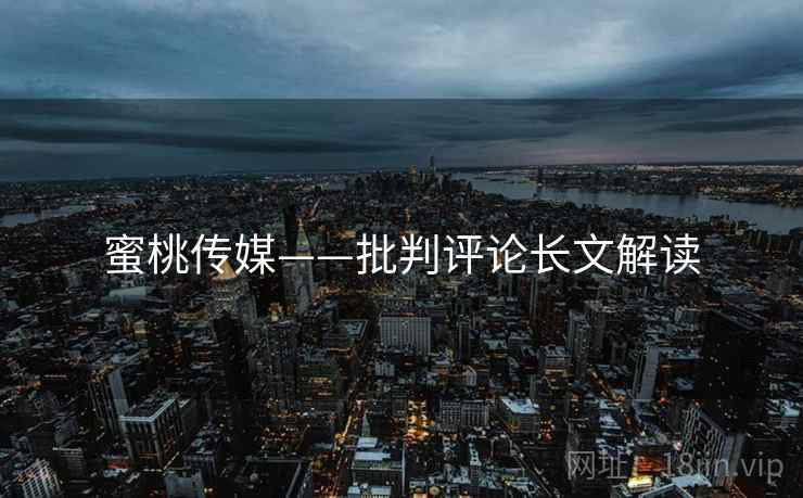 蜜桃传媒——批判评论长文解读  第1张