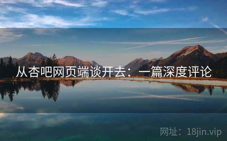 从杏吧网页端谈开去:一篇深度评论
