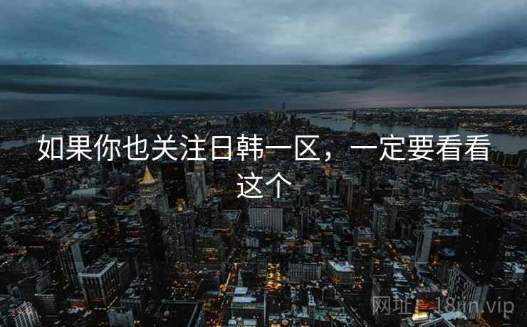 如果你也关注日韩一区,一定要看看这个  第2张 如果你也关注日韩一区,一定要看看这个  第2张
