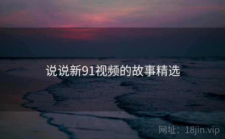 说说新91视频的故事精选