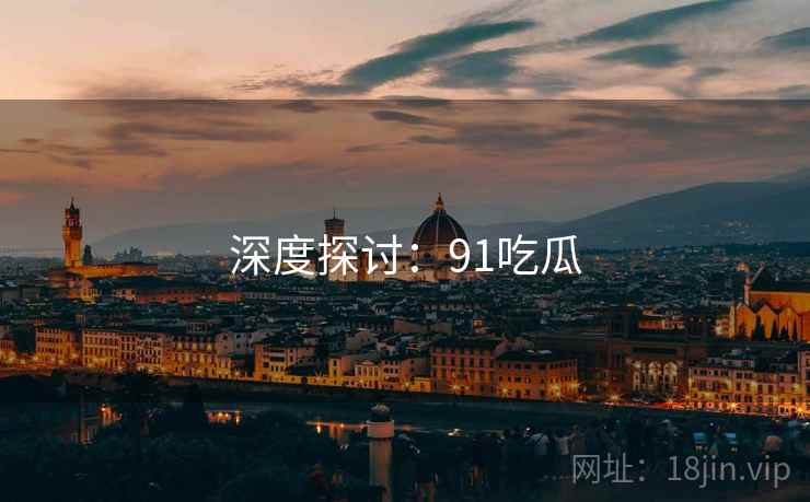 深度探讨:91吃瓜